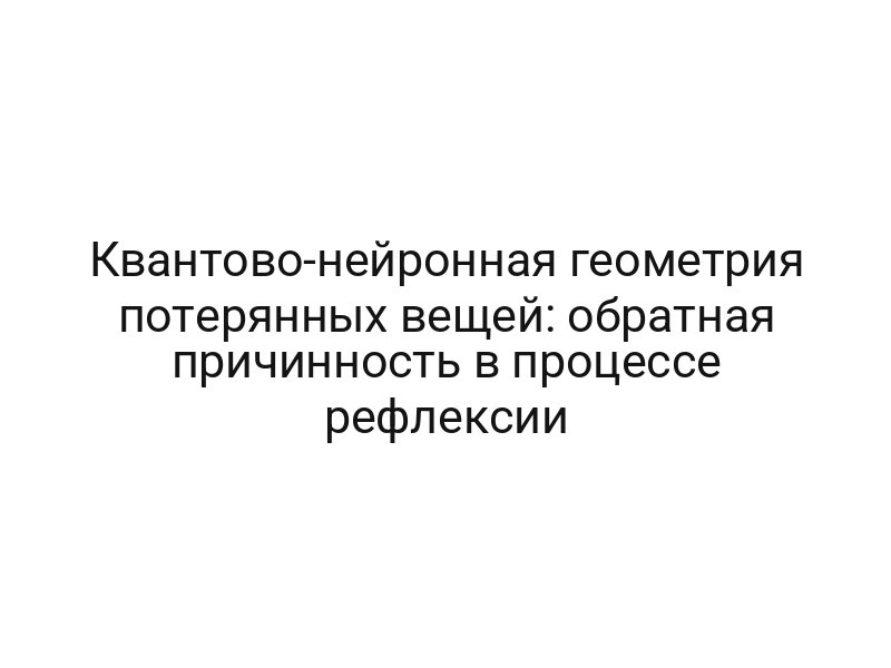 Квантово-нейронная геометрия потерянных вещей: обратная причинность в процессе рефлексии