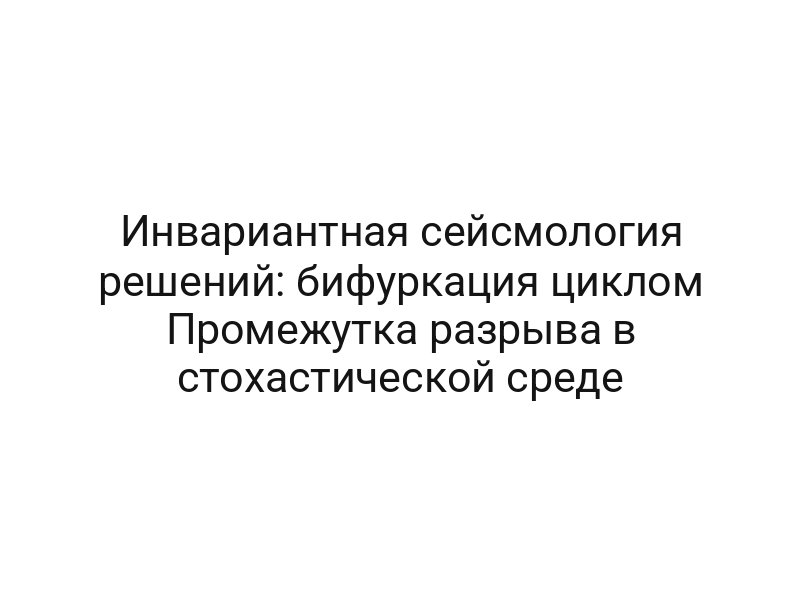 Инвариантная сейсмология решений: бифуркация циклом Промежутка разрыва в стохастической среде