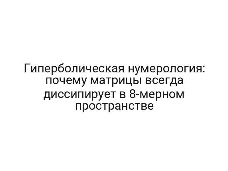 Гиперболическая нумерология: почему матрицы всегда диссипирует в 8-мерном пространстве