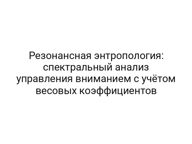 Резонансная энтропология: спектральный анализ управления вниманием с учётом весовых коэффициентов